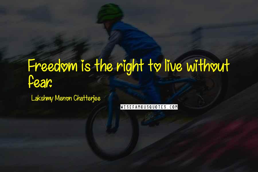 Lakshmy Menon Chatterjee Quotes: Freedom is the right to live without fear.