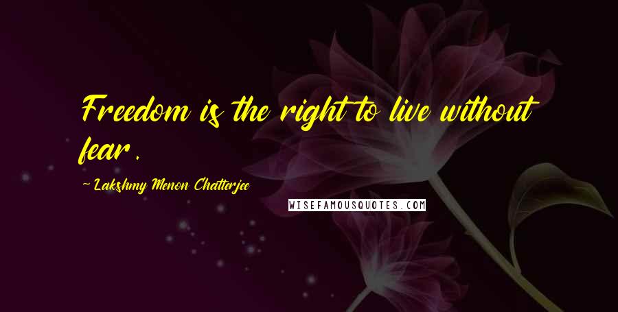 Lakshmy Menon Chatterjee Quotes: Freedom is the right to live without fear.