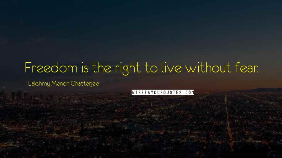 Lakshmy Menon Chatterjee Quotes: Freedom is the right to live without fear.