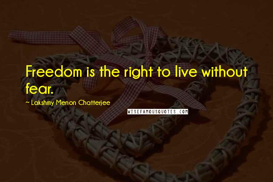 Lakshmy Menon Chatterjee Quotes: Freedom is the right to live without fear.