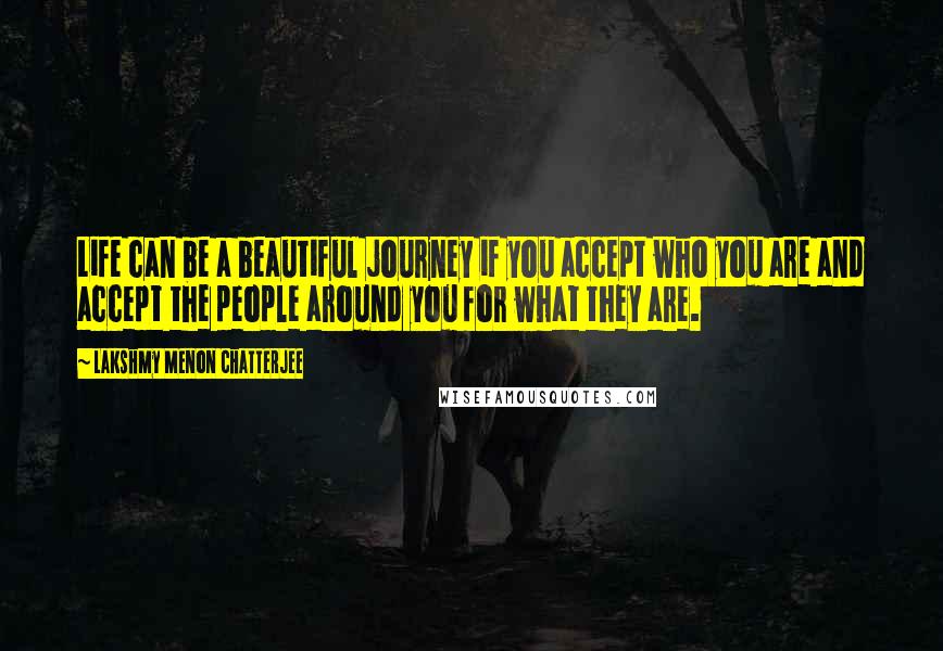 Lakshmy Menon Chatterjee Quotes: Life can be a beautiful journey if you accept who you are and accept the people around you for what they are.