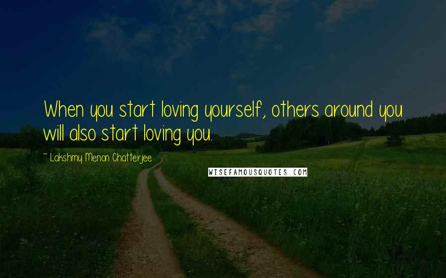 Lakshmy Menon Chatterjee Quotes: When you start loving yourself, others around you will also start loving you.