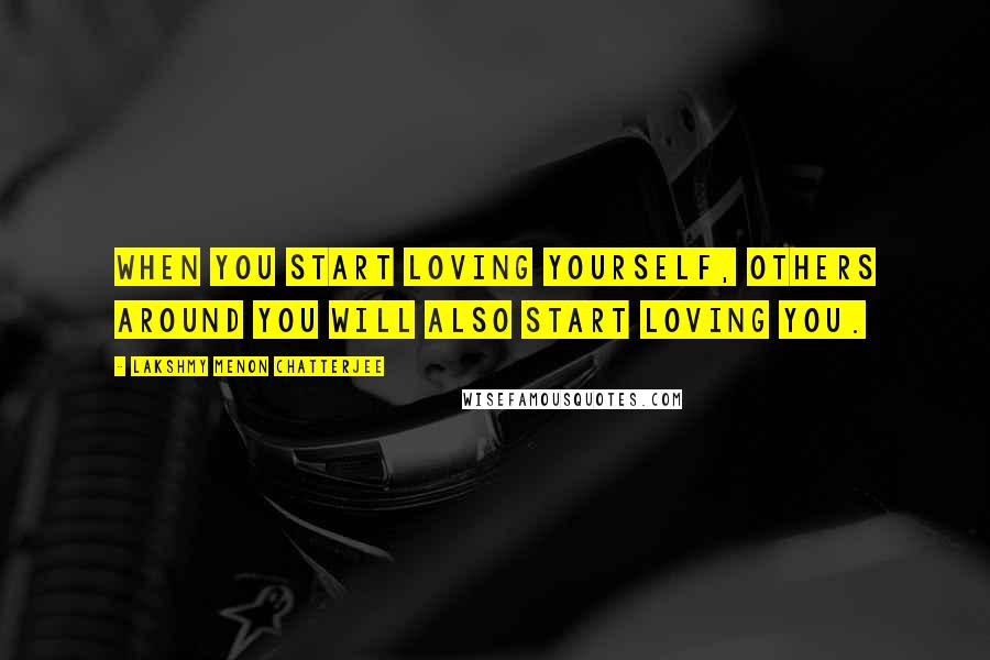 Lakshmy Menon Chatterjee Quotes: When you start loving yourself, others around you will also start loving you.