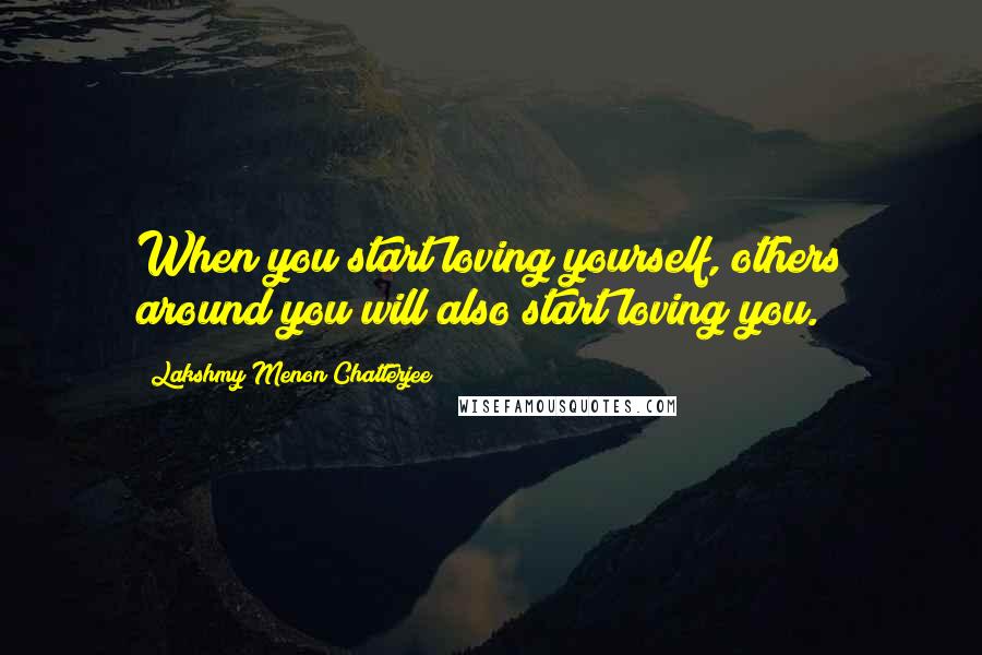 Lakshmy Menon Chatterjee Quotes: When you start loving yourself, others around you will also start loving you.