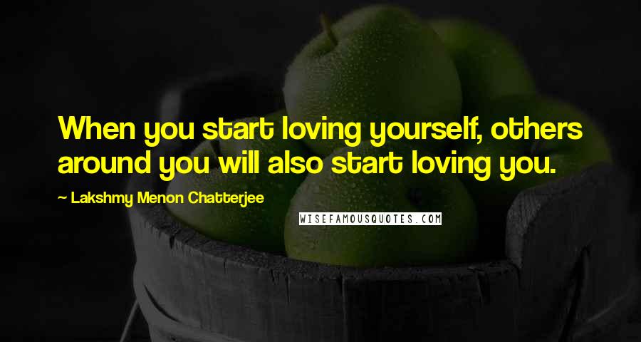 Lakshmy Menon Chatterjee Quotes: When you start loving yourself, others around you will also start loving you.