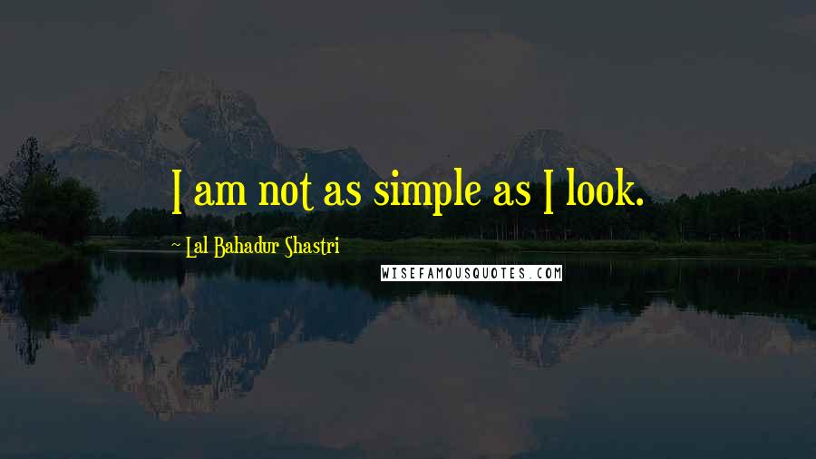 Lal Bahadur Shastri Quotes: I am not as simple as I look.