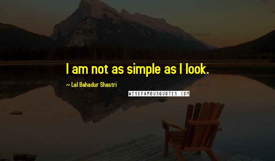 Lal Bahadur Shastri Quotes: I am not as simple as I look.