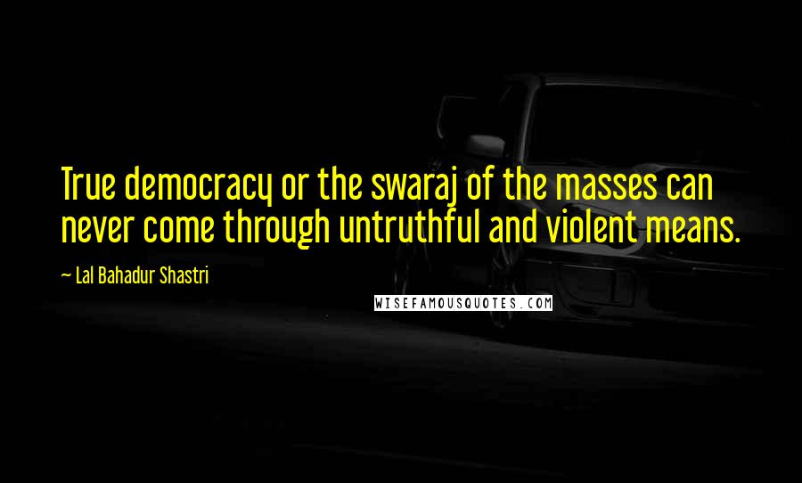 Lal Bahadur Shastri Quotes: True democracy or the swaraj of the masses can never come through untruthful and violent means.