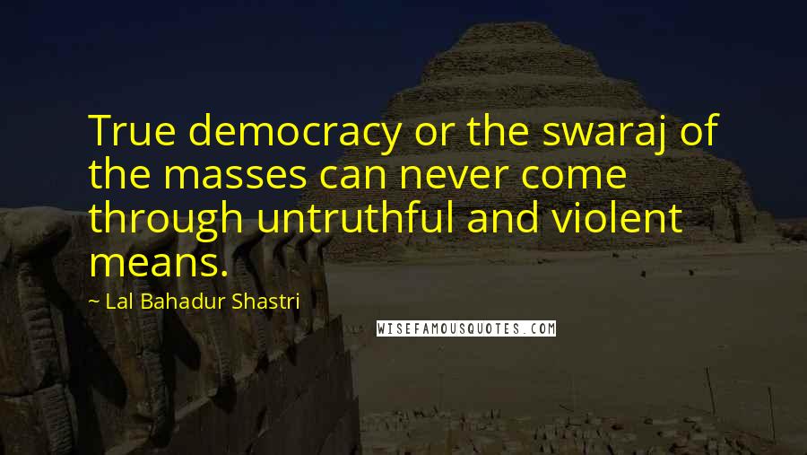 Lal Bahadur Shastri Quotes: True democracy or the swaraj of the masses can never come through untruthful and violent means.