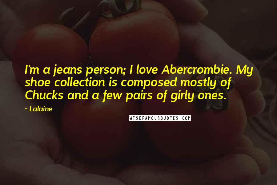 Lalaine Quotes: I'm a jeans person; I love Abercrombie. My shoe collection is composed mostly of Chucks and a few pairs of girly ones.