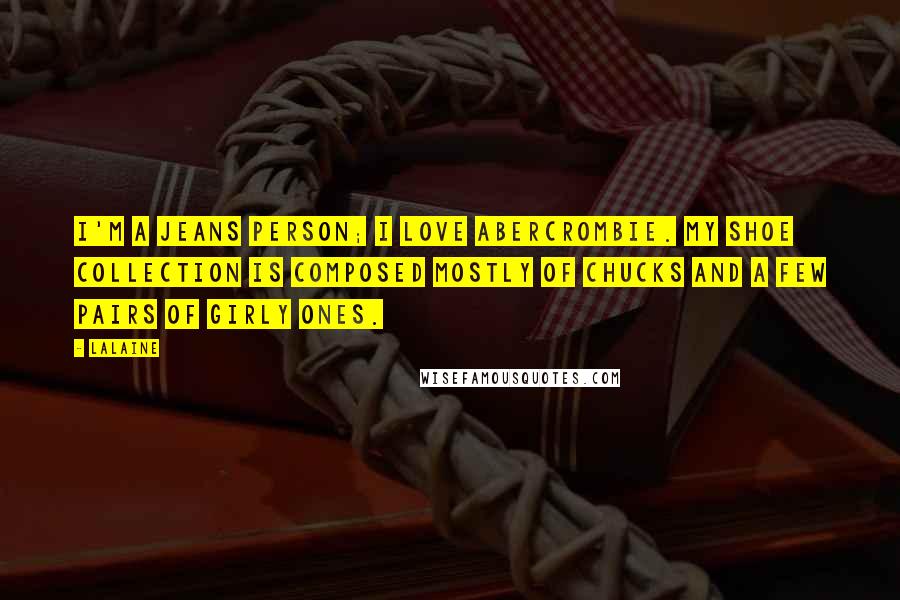 Lalaine Quotes: I'm a jeans person; I love Abercrombie. My shoe collection is composed mostly of Chucks and a few pairs of girly ones.