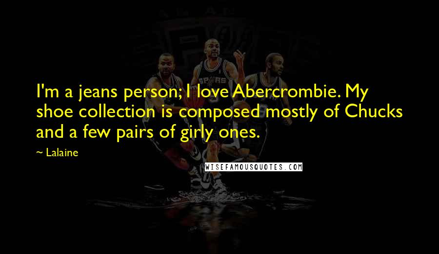 Lalaine Quotes: I'm a jeans person; I love Abercrombie. My shoe collection is composed mostly of Chucks and a few pairs of girly ones.