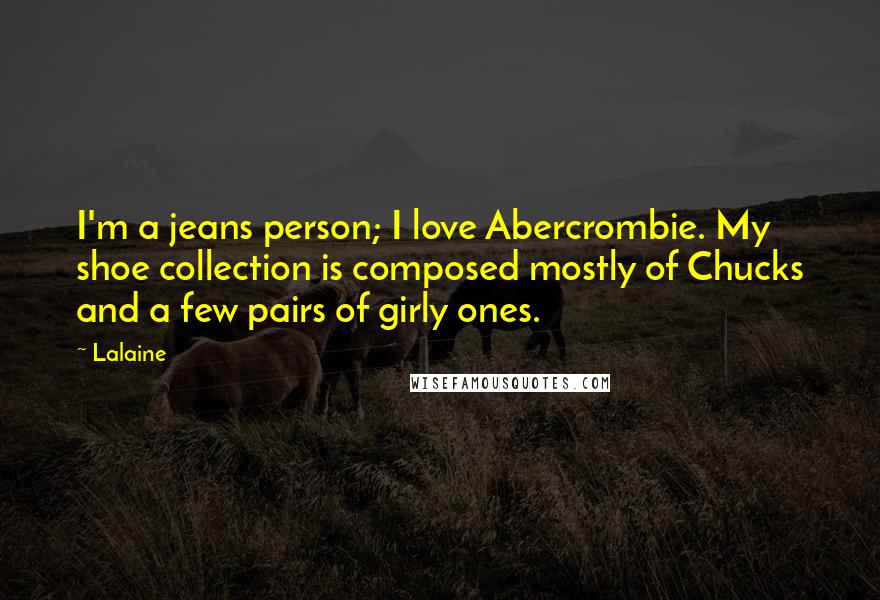 Lalaine Quotes: I'm a jeans person; I love Abercrombie. My shoe collection is composed mostly of Chucks and a few pairs of girly ones.