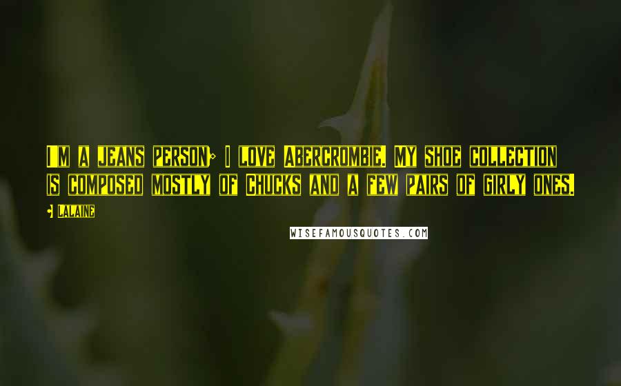 Lalaine Quotes: I'm a jeans person; I love Abercrombie. My shoe collection is composed mostly of Chucks and a few pairs of girly ones.
