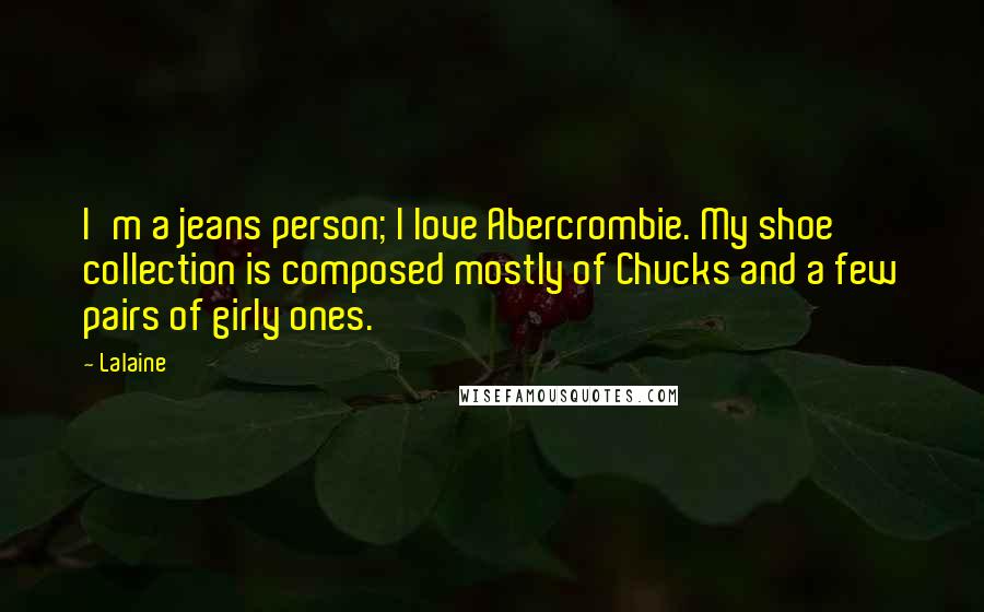 Lalaine Quotes: I'm a jeans person; I love Abercrombie. My shoe collection is composed mostly of Chucks and a few pairs of girly ones.