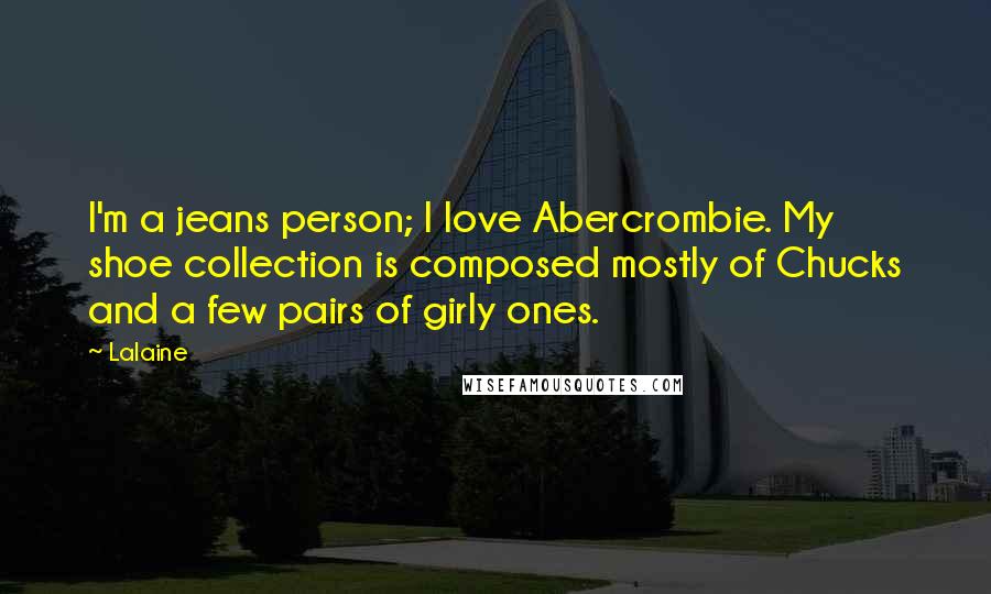 Lalaine Quotes: I'm a jeans person; I love Abercrombie. My shoe collection is composed mostly of Chucks and a few pairs of girly ones.