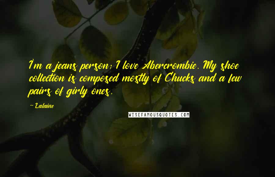 Lalaine Quotes: I'm a jeans person; I love Abercrombie. My shoe collection is composed mostly of Chucks and a few pairs of girly ones.