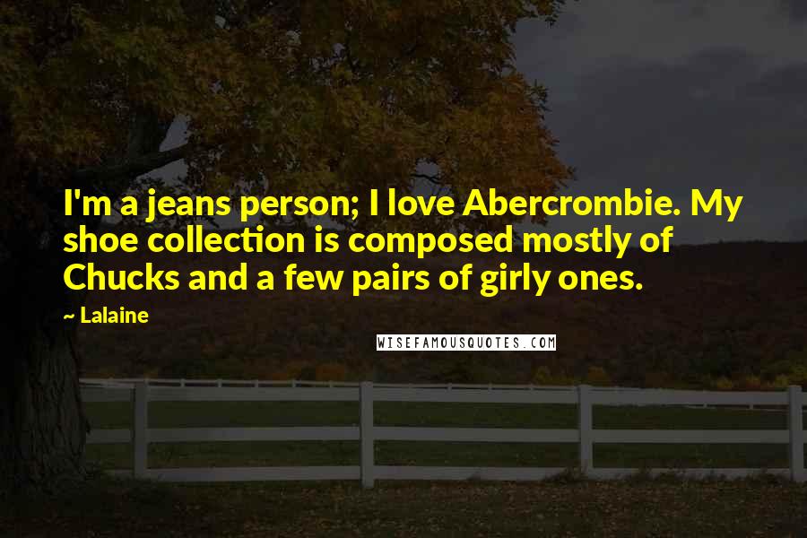 Lalaine Quotes: I'm a jeans person; I love Abercrombie. My shoe collection is composed mostly of Chucks and a few pairs of girly ones.