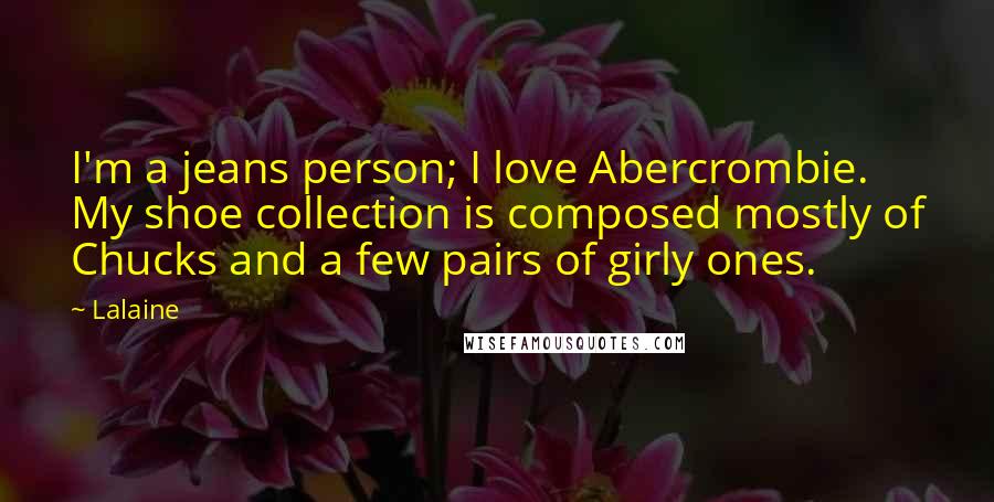 Lalaine Quotes: I'm a jeans person; I love Abercrombie. My shoe collection is composed mostly of Chucks and a few pairs of girly ones.