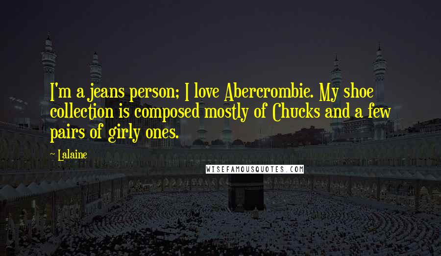 Lalaine Quotes: I'm a jeans person; I love Abercrombie. My shoe collection is composed mostly of Chucks and a few pairs of girly ones.