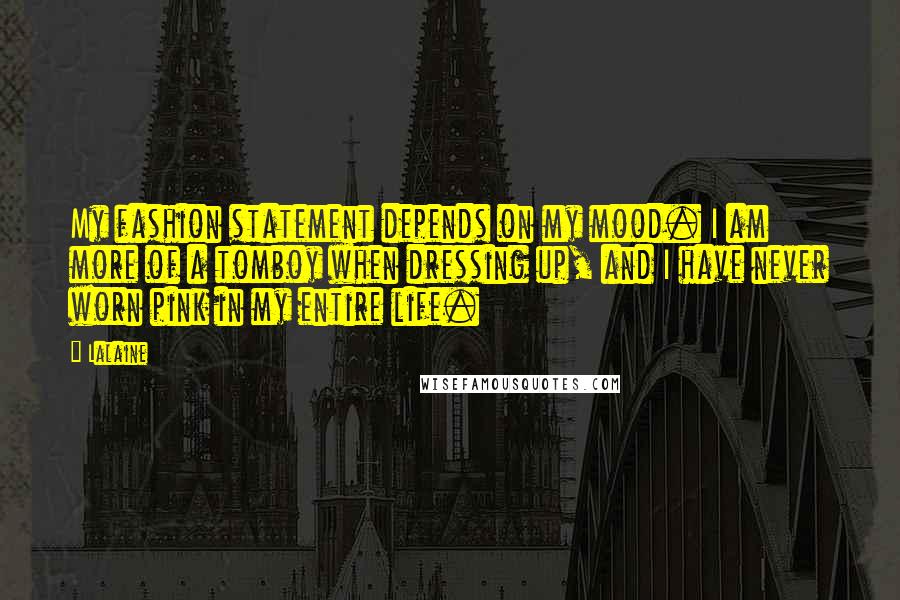 Lalaine Quotes: My fashion statement depends on my mood. I am more of a tomboy when dressing up, and I have never worn pink in my entire life.