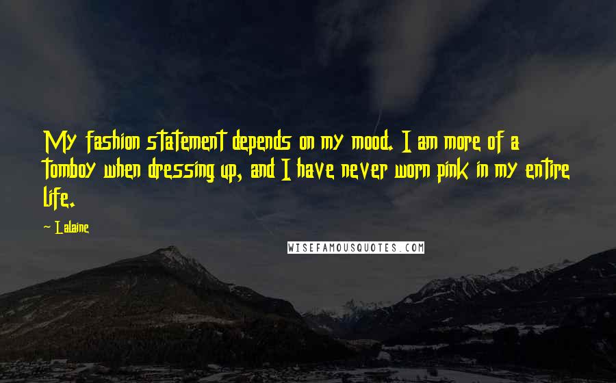 Lalaine Quotes: My fashion statement depends on my mood. I am more of a tomboy when dressing up, and I have never worn pink in my entire life.