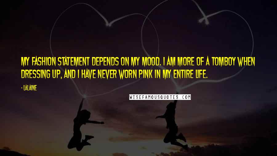 Lalaine Quotes: My fashion statement depends on my mood. I am more of a tomboy when dressing up, and I have never worn pink in my entire life.