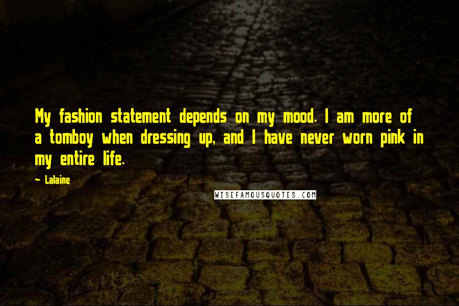 Lalaine Quotes: My fashion statement depends on my mood. I am more of a tomboy when dressing up, and I have never worn pink in my entire life.