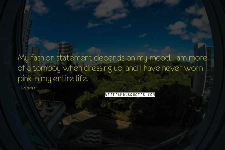 Lalaine Quotes: My fashion statement depends on my mood. I am more of a tomboy when dressing up, and I have never worn pink in my entire life.