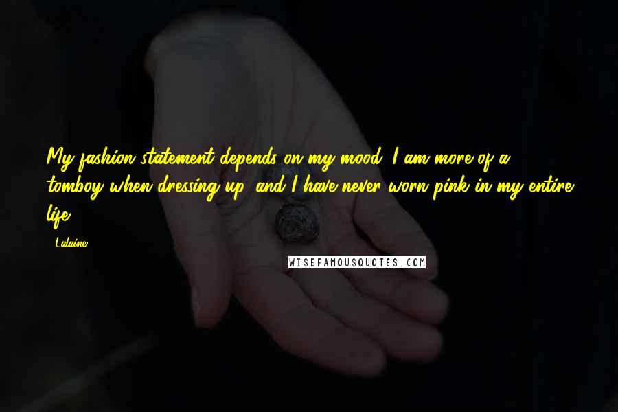 Lalaine Quotes: My fashion statement depends on my mood. I am more of a tomboy when dressing up, and I have never worn pink in my entire life.