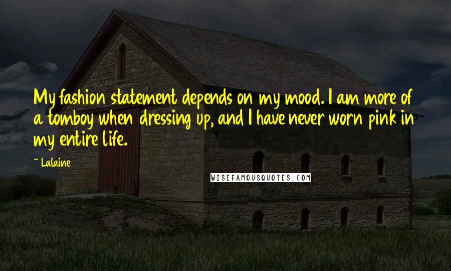 Lalaine Quotes: My fashion statement depends on my mood. I am more of a tomboy when dressing up, and I have never worn pink in my entire life.