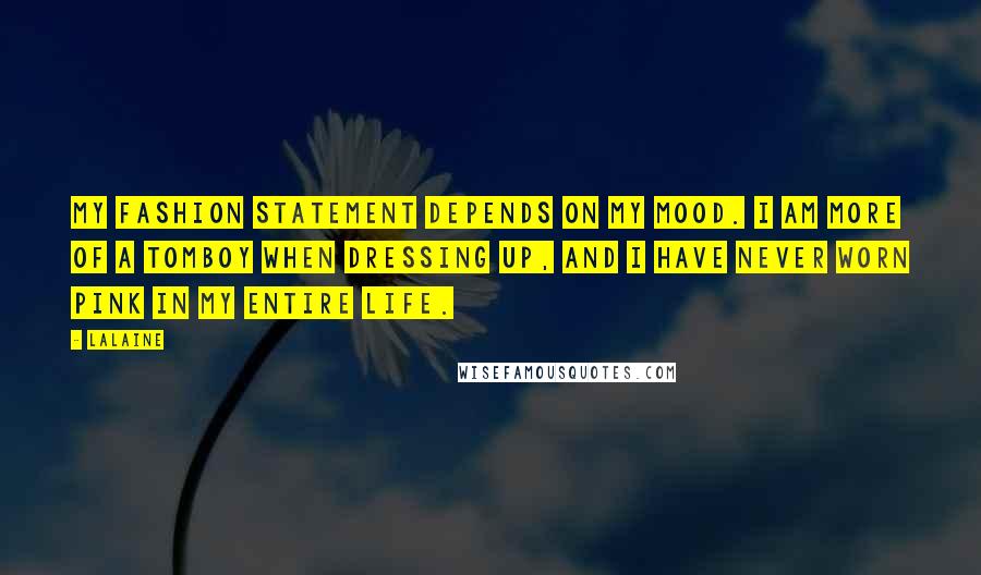 Lalaine Quotes: My fashion statement depends on my mood. I am more of a tomboy when dressing up, and I have never worn pink in my entire life.