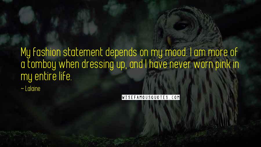 Lalaine Quotes: My fashion statement depends on my mood. I am more of a tomboy when dressing up, and I have never worn pink in my entire life.