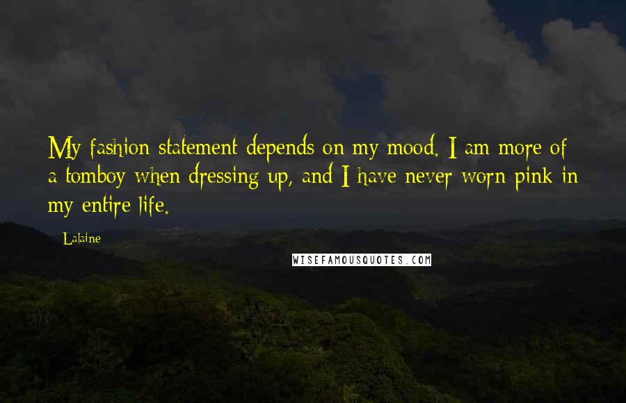 Lalaine Quotes: My fashion statement depends on my mood. I am more of a tomboy when dressing up, and I have never worn pink in my entire life.