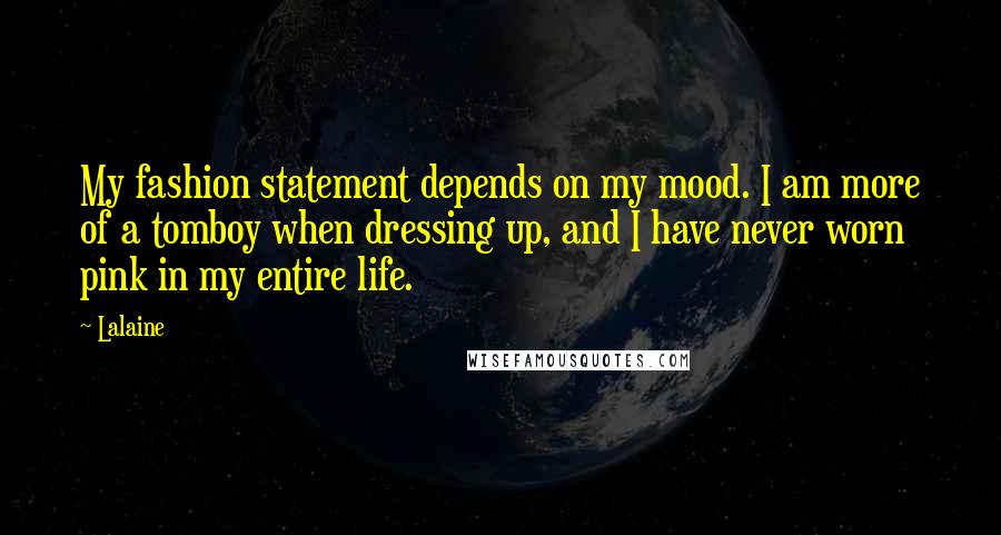 Lalaine Quotes: My fashion statement depends on my mood. I am more of a tomboy when dressing up, and I have never worn pink in my entire life.