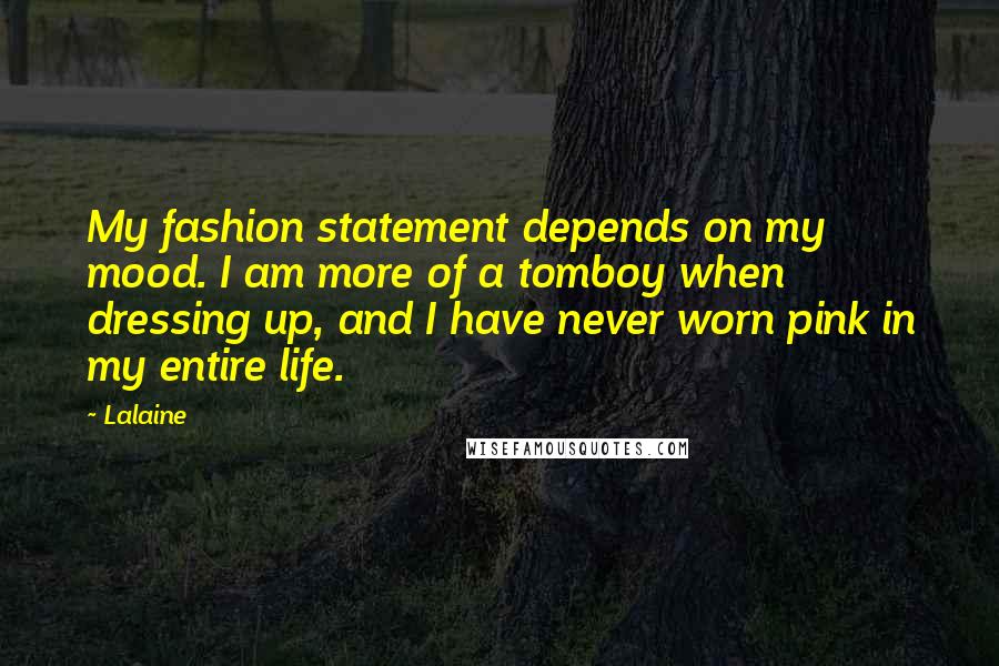 Lalaine Quotes: My fashion statement depends on my mood. I am more of a tomboy when dressing up, and I have never worn pink in my entire life.