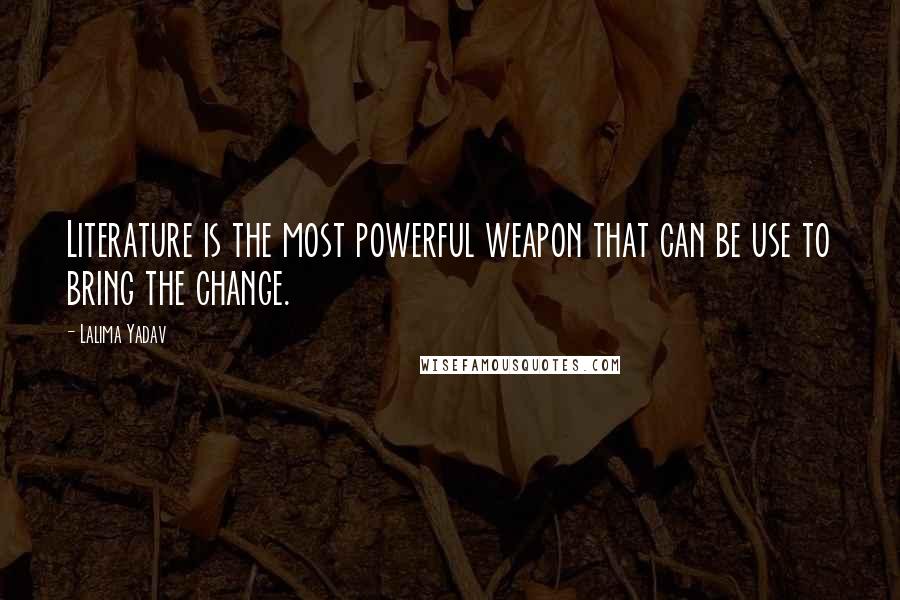 Lalima Yadav Quotes: Literature is the most powerful weapon that can be use to bring the change.