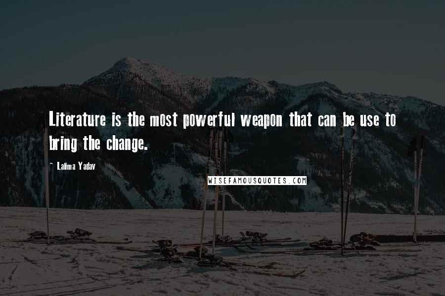 Lalima Yadav Quotes: Literature is the most powerful weapon that can be use to bring the change.