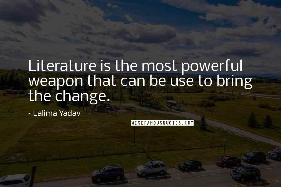 Lalima Yadav Quotes: Literature is the most powerful weapon that can be use to bring the change.