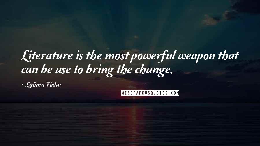 Lalima Yadav Quotes: Literature is the most powerful weapon that can be use to bring the change.