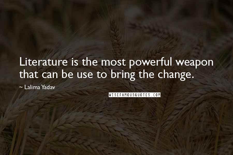 Lalima Yadav Quotes: Literature is the most powerful weapon that can be use to bring the change.