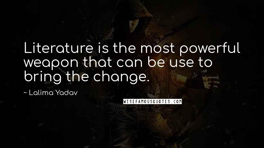 Lalima Yadav Quotes: Literature is the most powerful weapon that can be use to bring the change.