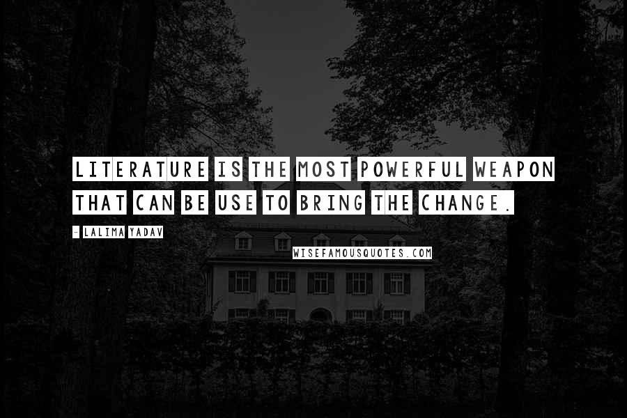Lalima Yadav Quotes: Literature is the most powerful weapon that can be use to bring the change.