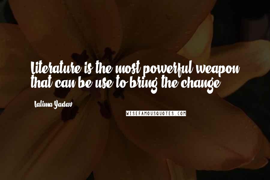 Lalima Yadav Quotes: Literature is the most powerful weapon that can be use to bring the change.