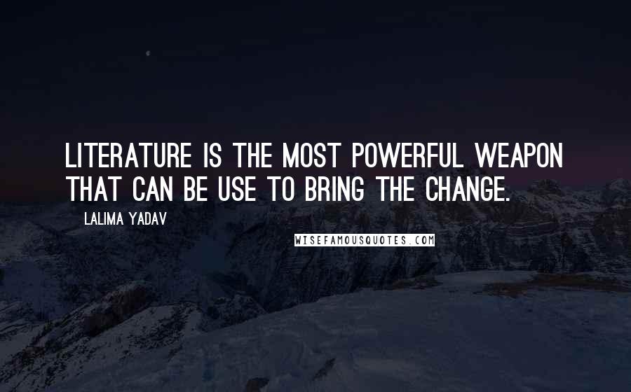 Lalima Yadav Quotes: Literature is the most powerful weapon that can be use to bring the change.