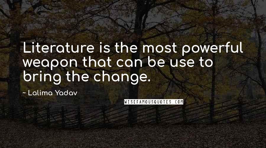 Lalima Yadav Quotes: Literature is the most powerful weapon that can be use to bring the change.