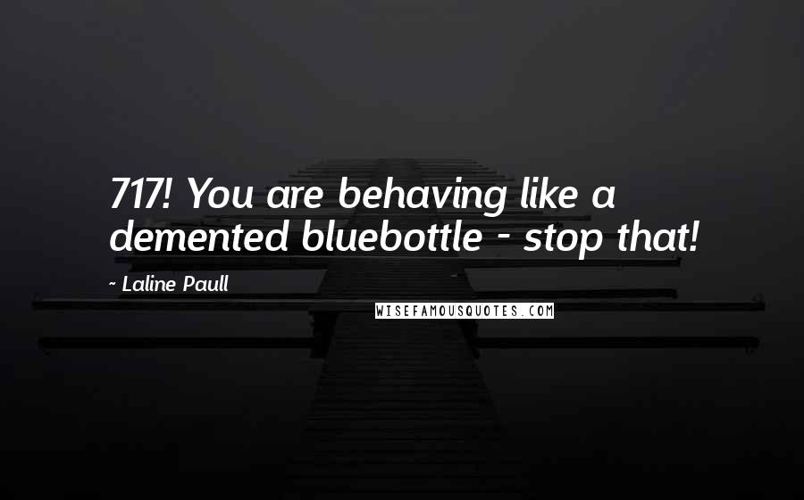 Laline Paull Quotes: 717! You are behaving like a demented bluebottle - stop that!