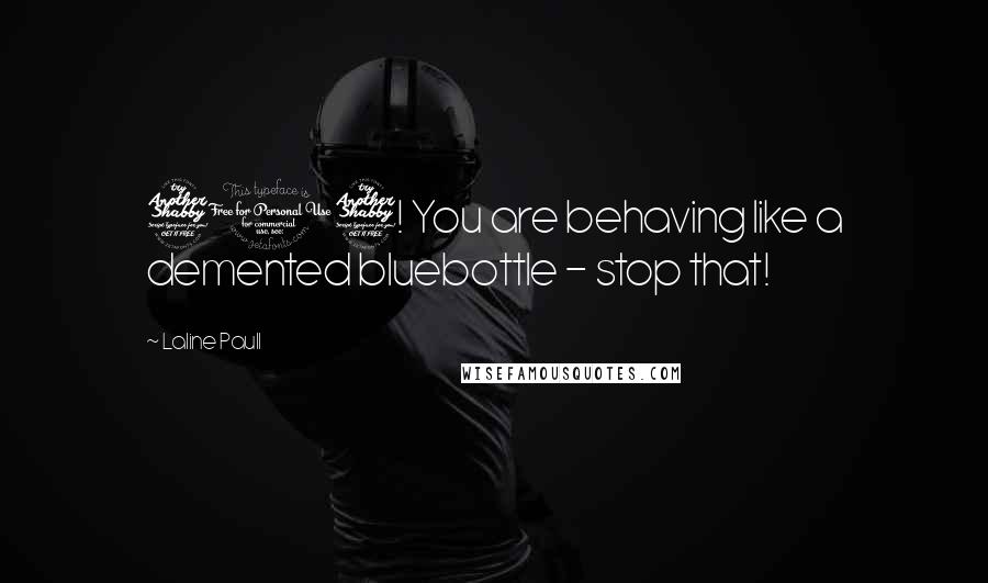 Laline Paull Quotes: 717! You are behaving like a demented bluebottle - stop that!