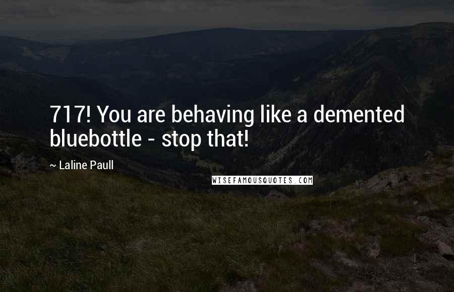 Laline Paull Quotes: 717! You are behaving like a demented bluebottle - stop that!
