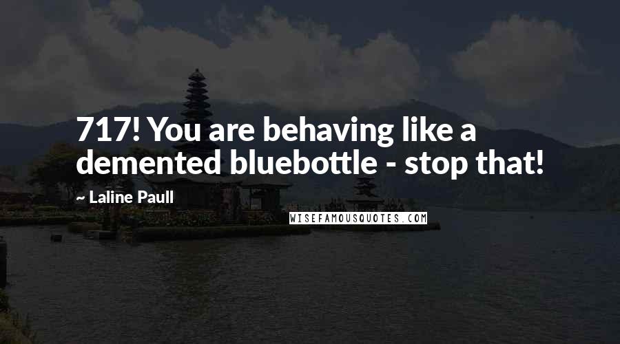 Laline Paull Quotes: 717! You are behaving like a demented bluebottle - stop that!